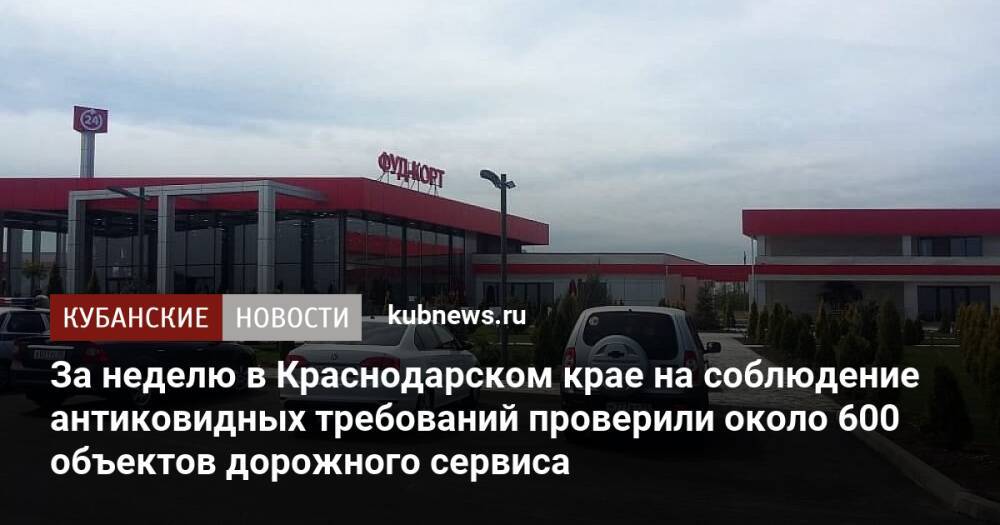 За неделю в Краснодарском крае на соблюдение антиковидных требований проверили около 600 объектов дорожного сервиса