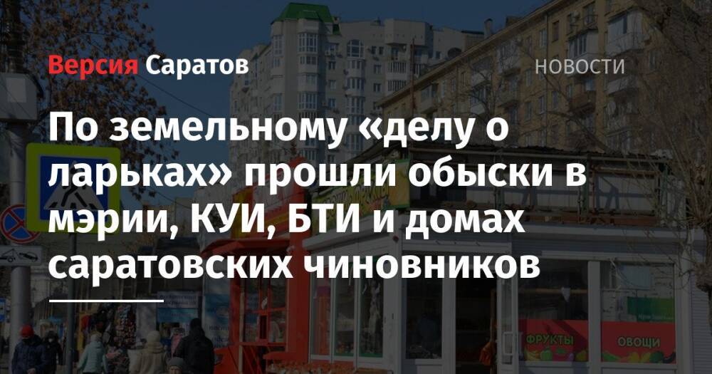 По земельному «делу о ларьках» прошли обыски в мэрии, КУИ, БТИ и домах саратовских чиновников