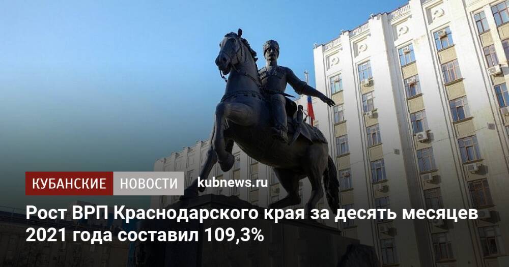 Рост ВРП Краснодарского края за десять месяцев 2021 года составил 109,3%
