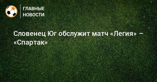 Словенец Юг обслужит матч «Легия» – «Спартак»