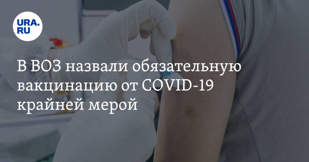 В ВОЗ назвали обязательную вакцинацию от COVID-19 крайней мерой