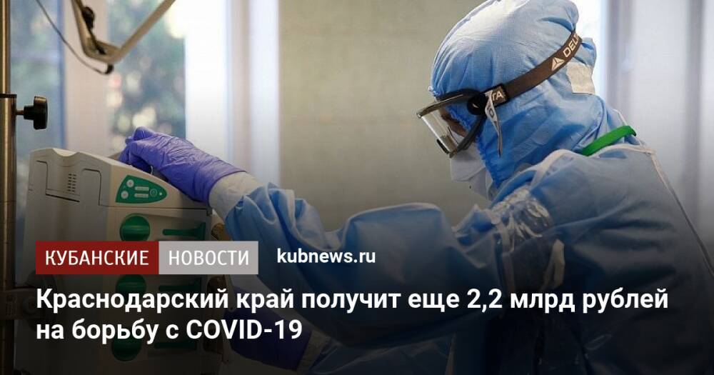 Краснодарский край получит еще 2,2 млрд рублей на борьбу с COVID-19