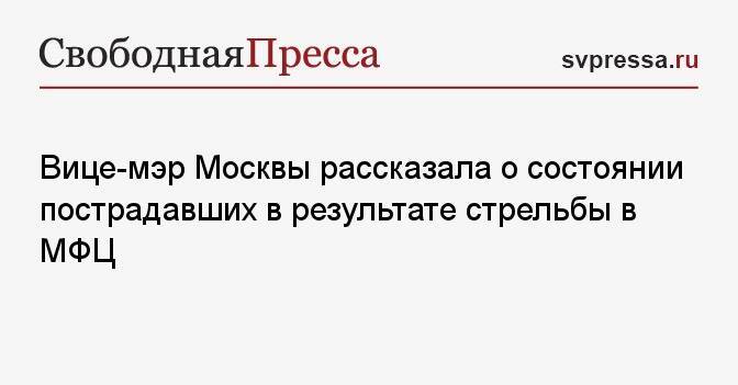 Вице-мэр Москвы рассказала о состоянии пострадавших в результате стрельбы в МФЦ
