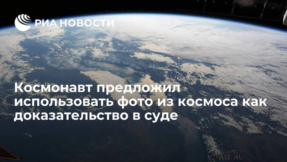 Космонавт Шкаплеров предложил использовать снимки из космоса как доказательство в суде