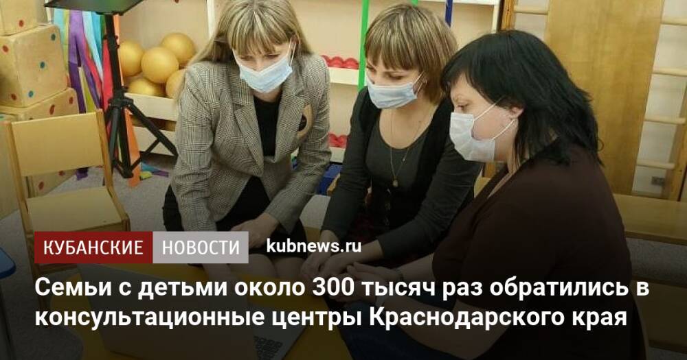 Семьи с детьми около 300 тысяч раз обратились в консультационные центры Краснодарского края