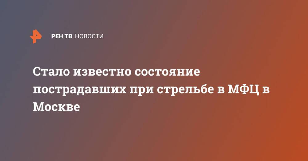 Стало известно состояние пострадавших при стрельбе в МФЦ в Москве