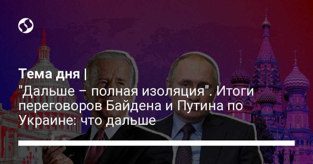 Тема дня | "Дальше – полная изоляция". Итоги переговоров Байдена и Путина по Украине: что дальше
