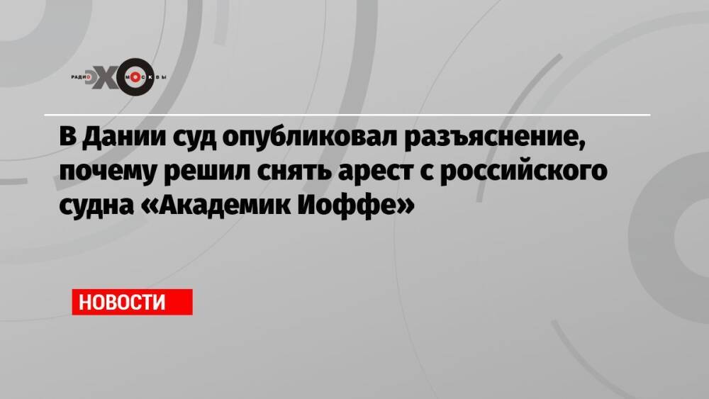 В Дании суд опубликовал разъяснение, почему решил снять арест с российского судна «Академик Иоффе»