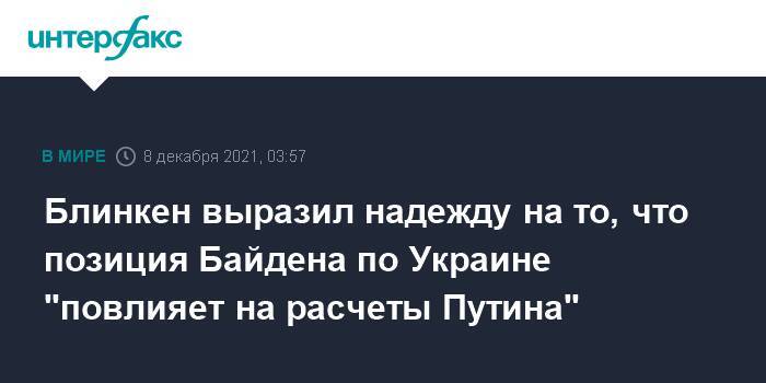 Блинкен выразил надежду на то, что позиция Байдена по Украине "повлияет на расчеты Путина"