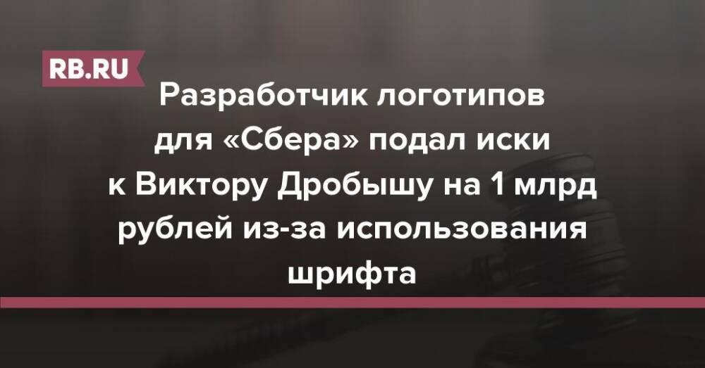 Разработчик логотипов для «Сбера» подал иски к Виктору Дробышу на 1 млрд рублей из-за использования шрифта