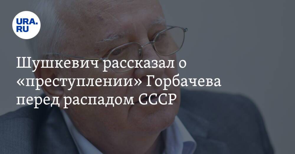 Шушкевич рассказал о «преступлении» Горбачева перед распадом СССР