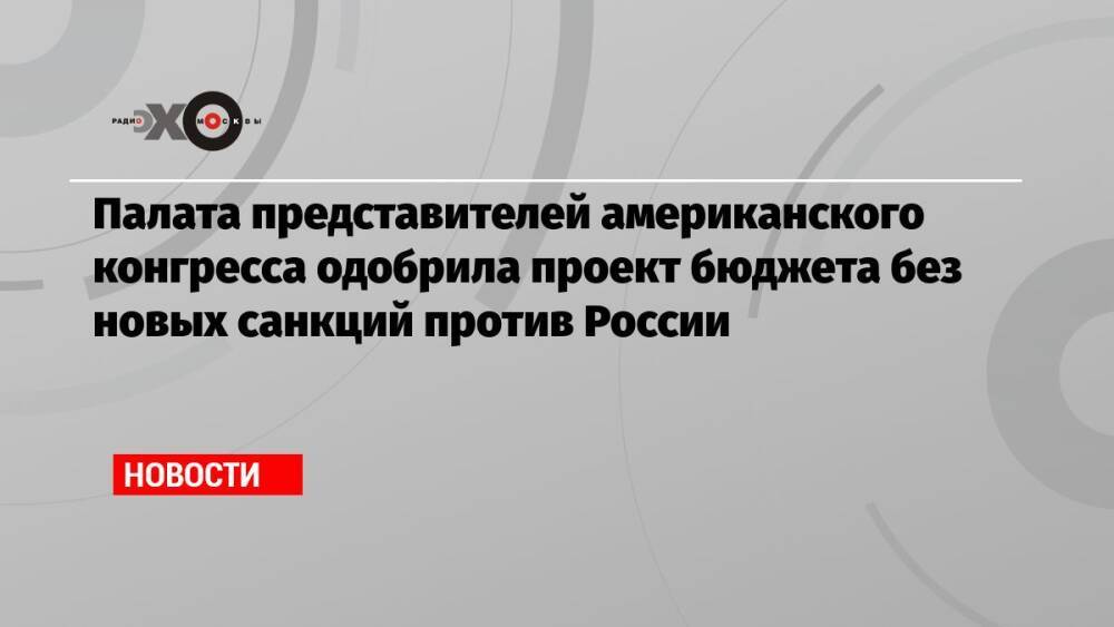 Палата представителей американского конгресса одобрила проект бюджета без новых санкций против России