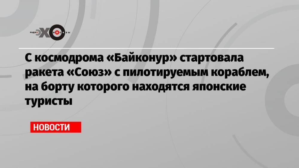 С космодрома «Байконур» стартовала ракета «Союз» с пилотируемым кораблем, на борту которого находятся японские туристы