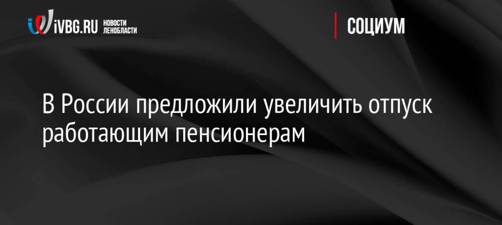 В России предложили увеличить отпуск работающим пенсионерам