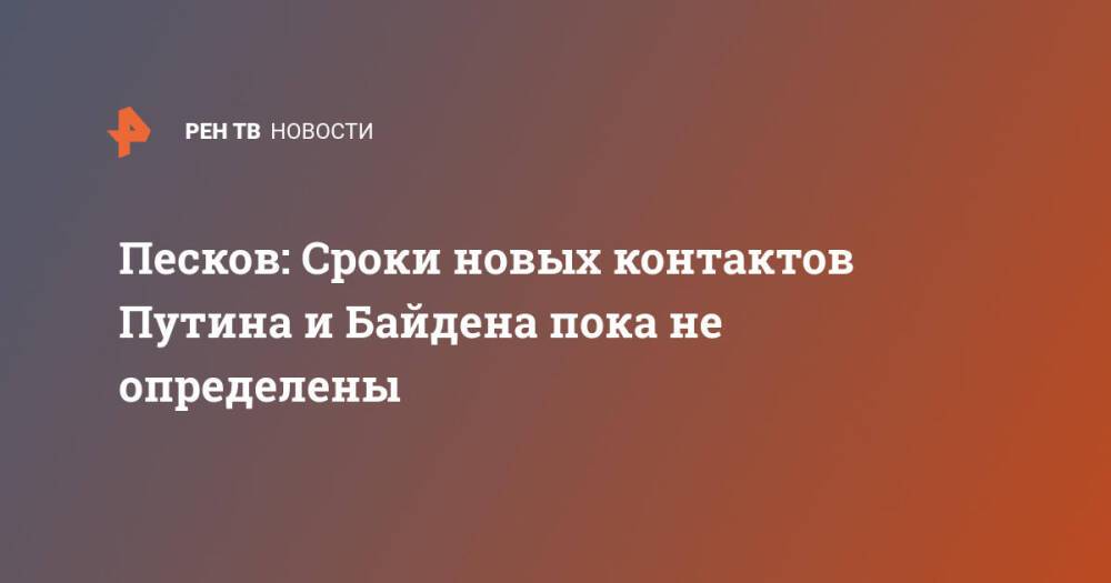 Песков: Сроки новых контактов Путина и Байдена пока не определены