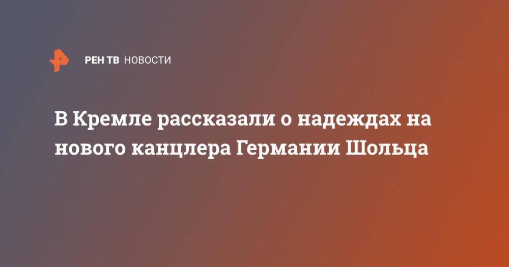 В Кремле рассказали о надеждах на нового канцлера Германии Шольца