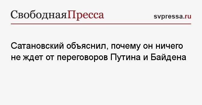 Сатановский объяснил, почему он ничего не ждет от переговоров Путина и Байдена