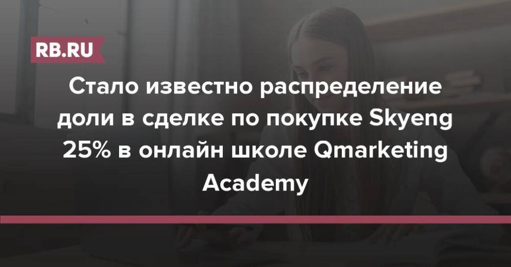 Стало известно распределение доли в сделке по покупке Skyeng 25% в онлайн школе Qmarketing Academy