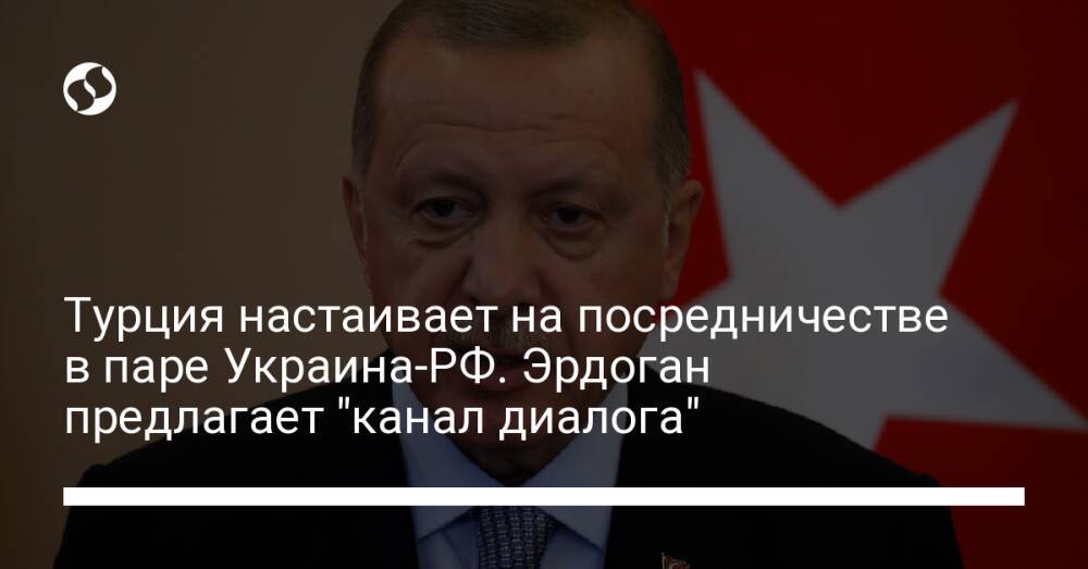 Турция настаивает на посредничестве в паре Украина-РФ. Эрдоган предлагает "канал диалога"