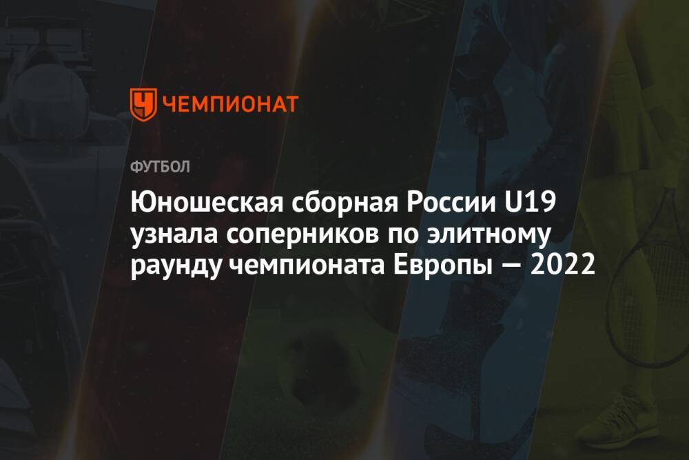 Юношеская сборная России U19 узнала соперников по элитному раунду чемпионата Европы — 2022