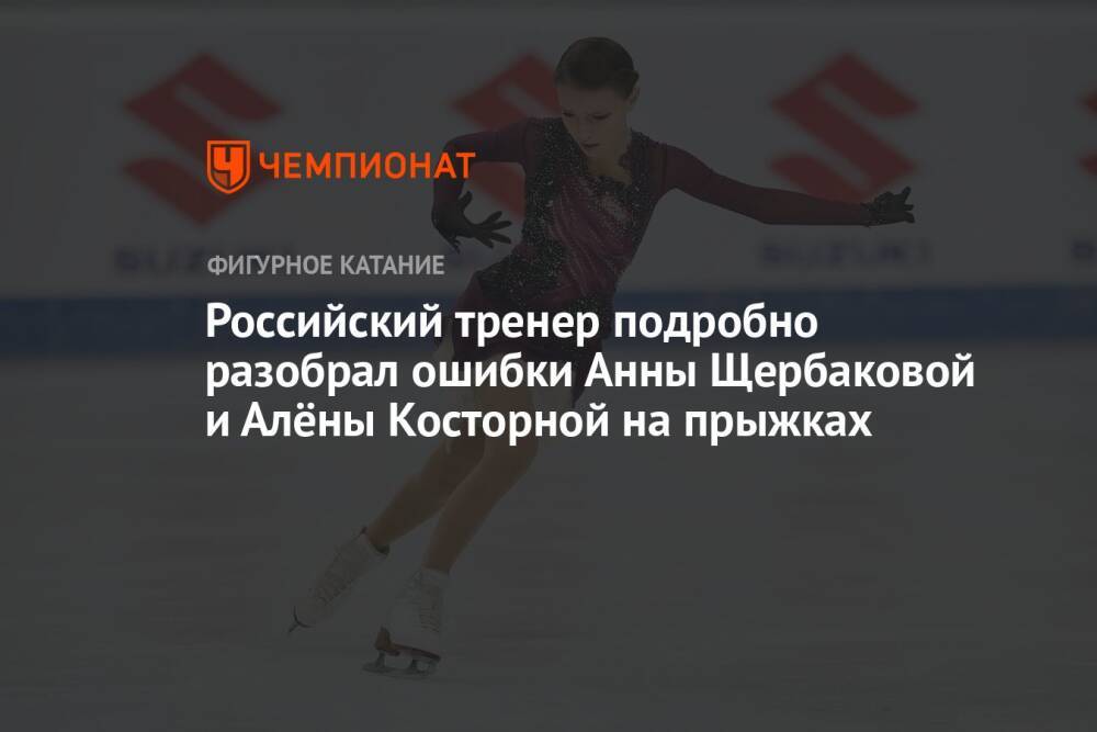 Российский тренер подробно разобрал ошибки Анны Щербаковой и Алёны Косторной на прыжках