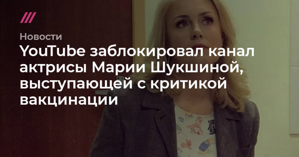 YouTube заблокировал канал актрисы Марии Шукшиной, выступающей с критикой вакцинации