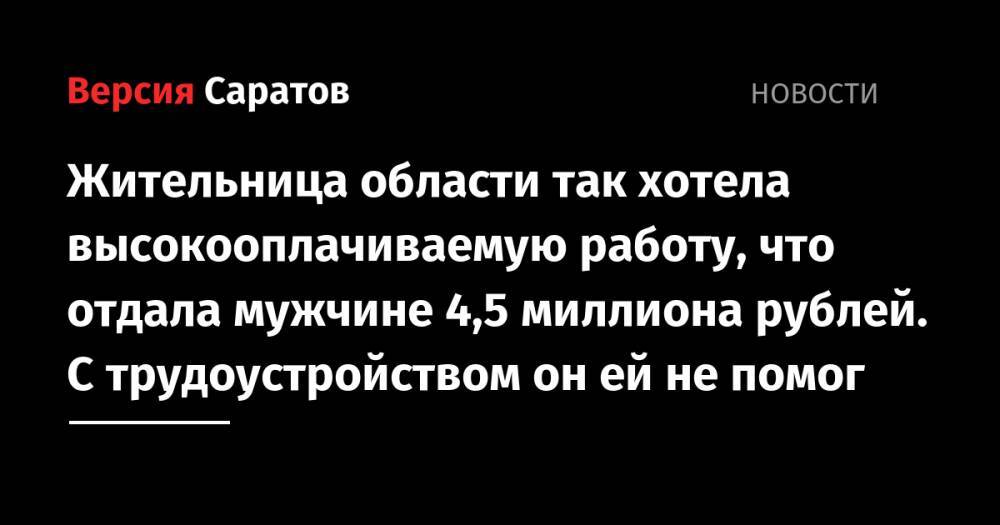 Жительница области так хотела высокооплачиваемую работу, что отдала мужчине 4,5 миллиона рублей. С трудоустройством он ей не помог