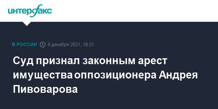 Суд признал законным арест имущества оппозиционера Андрея Пивоварова