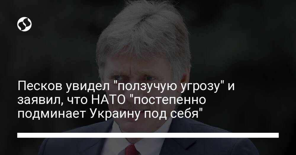 Песков увидел "ползучую угрозу" и заявил, что НАТО "постепенно подминает Украину под себя"