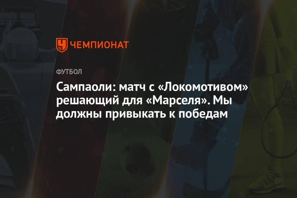 Сампаоли: матч с «Локомотивом» решающий для «Марселя». Мы должны привыкать к победам