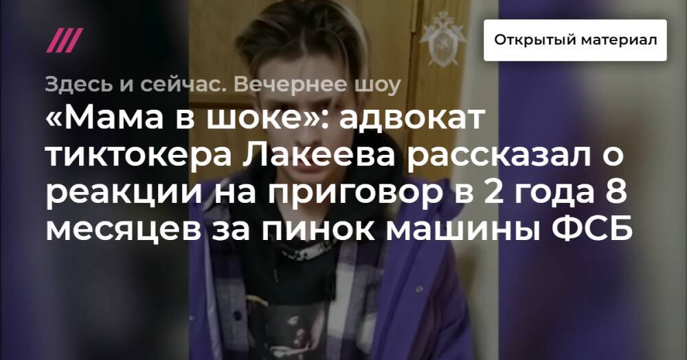 «Мама в шоке»: адвокат тиктокера Лакеева рассказал о реакции на приговор в 2 года 8 месяцев за пинок машины ФСБ