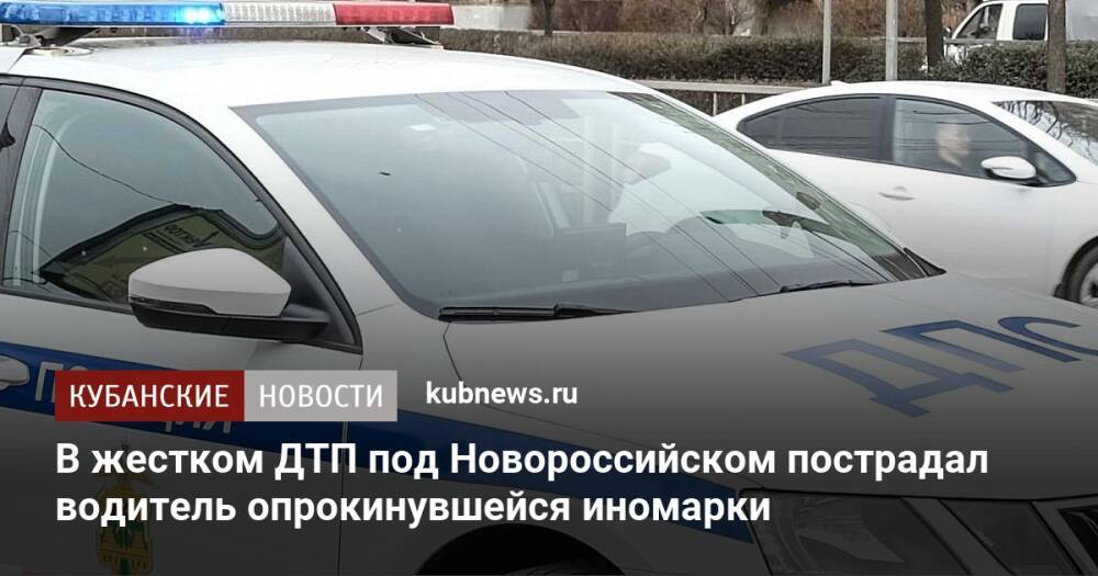 В жестком ДТП под Новороссийском пострадал водитель опрокинувшейся иномарки