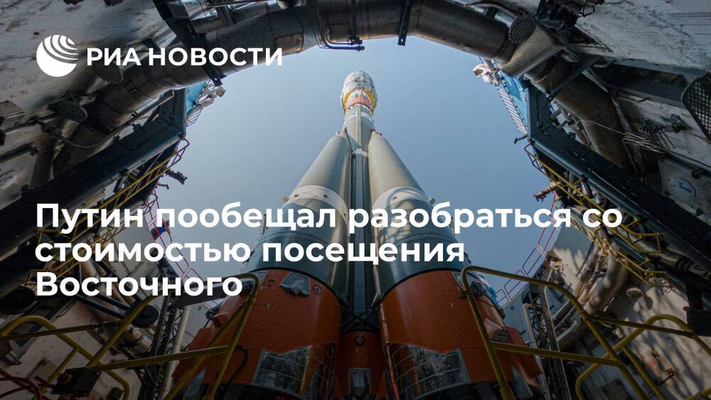Путин пообещал разобраться со стоимостью оформления визита на космодром Восточный
