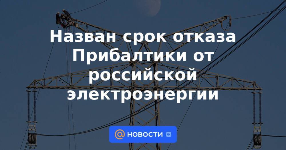 Назван срок отказа Прибалтики от российской электроэнергии