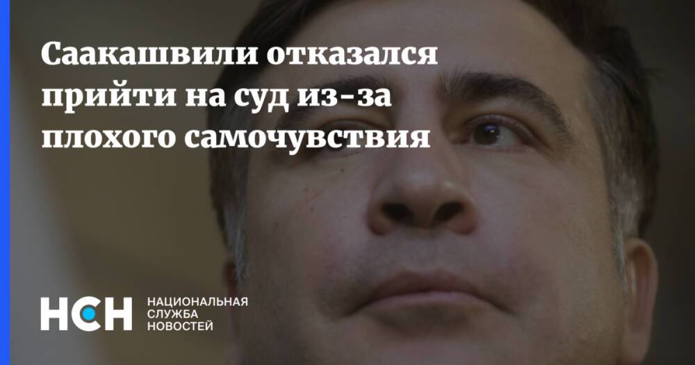 Саакашвили отказался прийти на суд из-за плохого самочувствия
