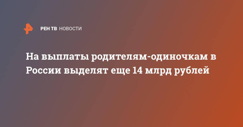 На выплаты родителям-одиночкам в России выделят еще 14 млрд рублей