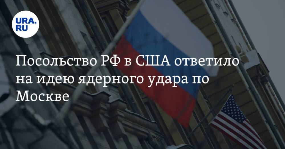 Посольство РФ в США ответило на идею ядерного удара по Москве