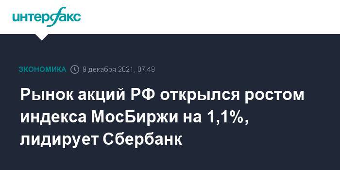 Рынок акций РФ открылся ростом индекса МосБиржи на 1,1%, лидирует Сбербанк