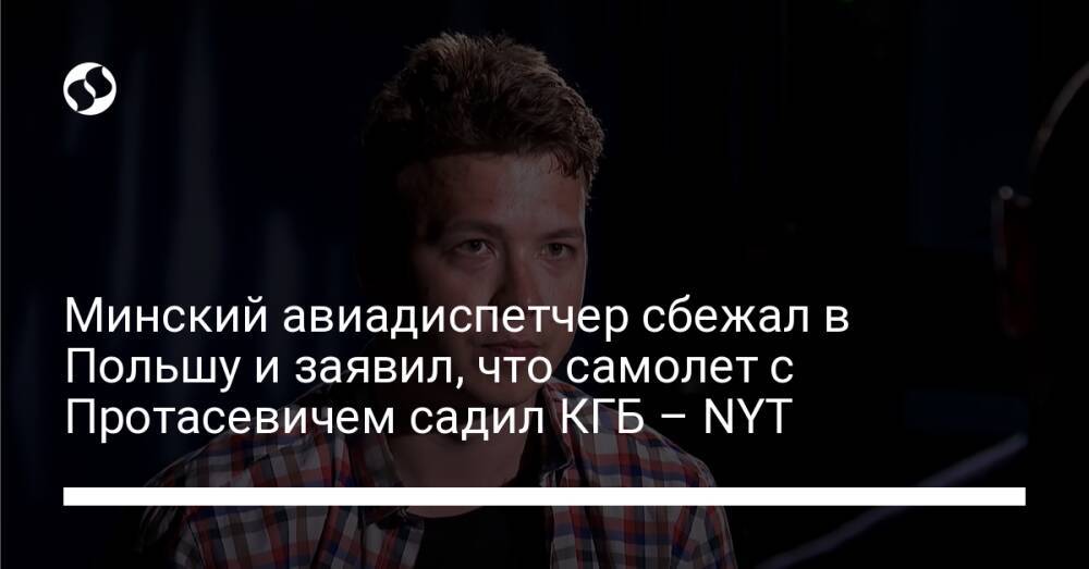 Минский авиадиспетчер сбежал в Польшу и заявил, что самолет с Протасевичем садил КГБ – NYT