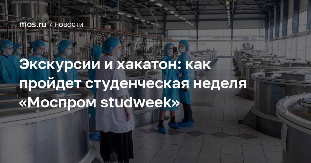 Экскурсии и хакатон: как пройдет студенческая неделя «Моспром studweek»