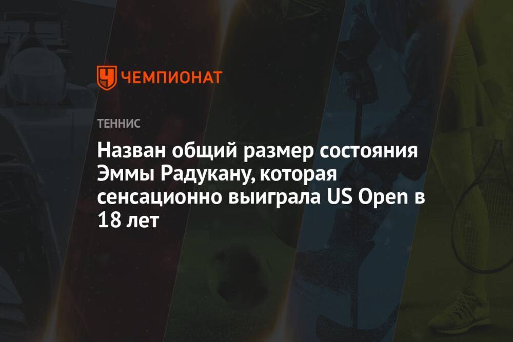 Назван общий размер состояния Эммы Радукану, которая сенсационно выиграла US Open в 18 лет