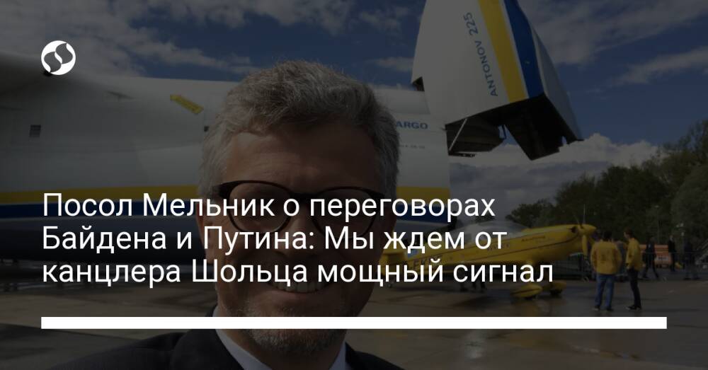 Посол Мельник о переговорах Байдена и Путина: Мы ждем от канцлера Шольца мощный сигнал