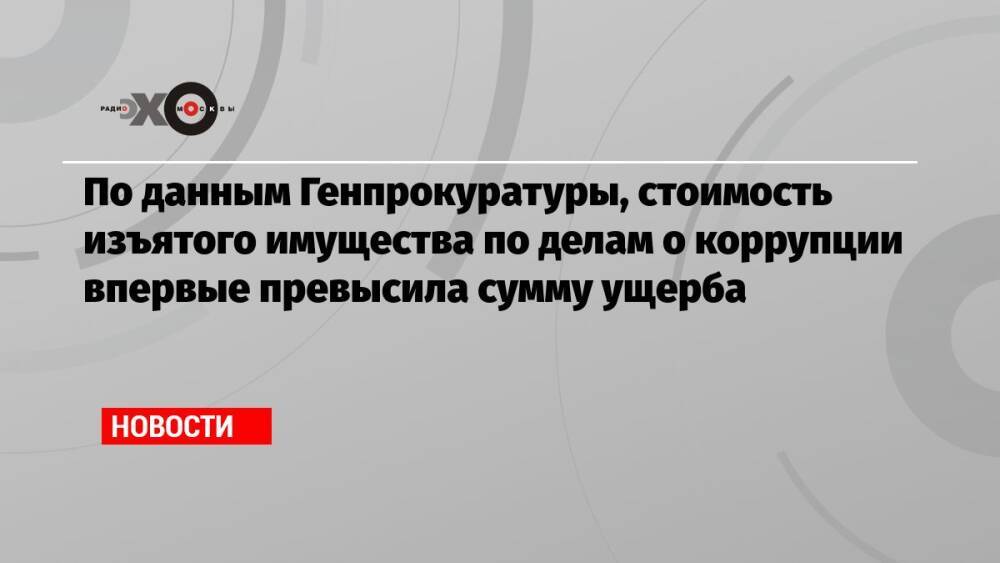 По данным Генпрокуратуры, стоимость изъятого имущества по делам о коррупции впервые превысила сумму ущерба