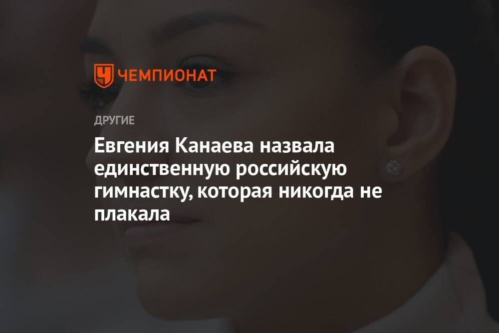 Евгения Канаева назвала единственную российскую гимнастку, которая никогда не плакала