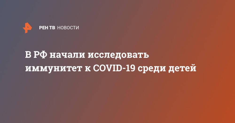 В РФ начали исследовать иммунитет к COVID-19 среди детей