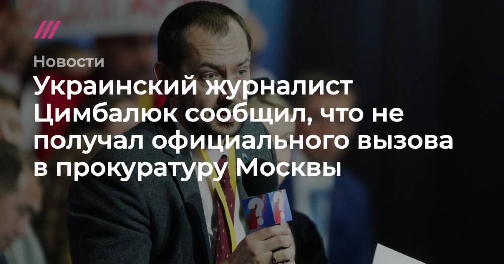 Украинский журналист Цимбалюк сообщил, что не получал официального вызова в прокуратуру Москвы