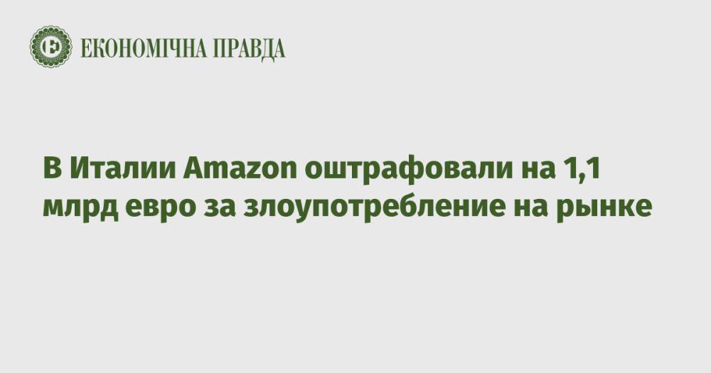 В Италии Amazon оштрафовали на 1,1 млрд евро за злоупотребление на рынке