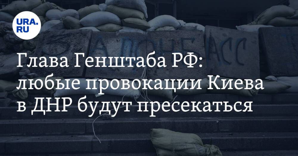 Глава Генштаба РФ: любые провокации Киева в ДНР будут пресекаться