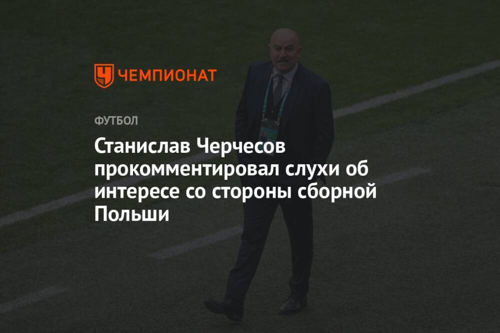Станислав Черчесов прокомментировал слухи об интересе со стороны сборной Польши