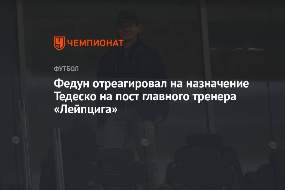 Федун отреагировал на назначение Тедеско на пост главного тренера «Лейпцига»
